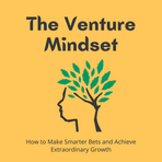 The Venture Mindset: How to Make Smarter Bets and Achieve Extraordinary Growth