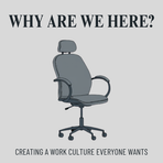 Why Are We Here?: Creating a Work Culture Everyone Wants