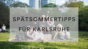 Spätsommertipps für Karlsruhe ☀️