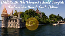 Boldt Castle: The Thousand Islands' Fairytale Fortress You Have to See to Believe