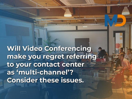 Will Video Conferencing make you regret referring to your contact center as ‘multi-channel’?