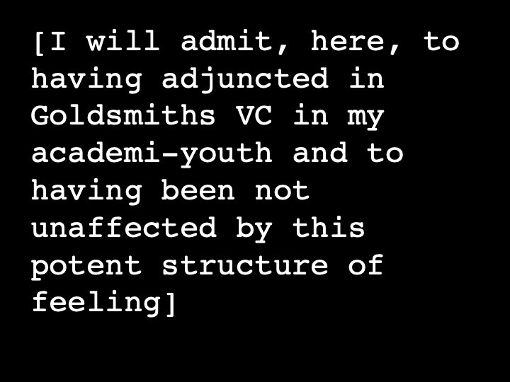 I will admit, here, to having adjuncted in Goldsmiths VC in my academi-youth and to having been not unaffected by this potent structure of feeling