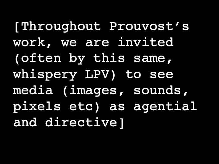 Throughout Prouvost’s work, we are invited (often by this same, whispery LPV) to see media (images, sounds, pixels etc) as agential and directive