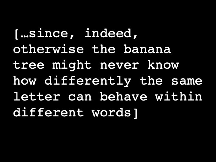 …since, indeed, otherwise the banana tree might never know how differently the same letter can behave within different words