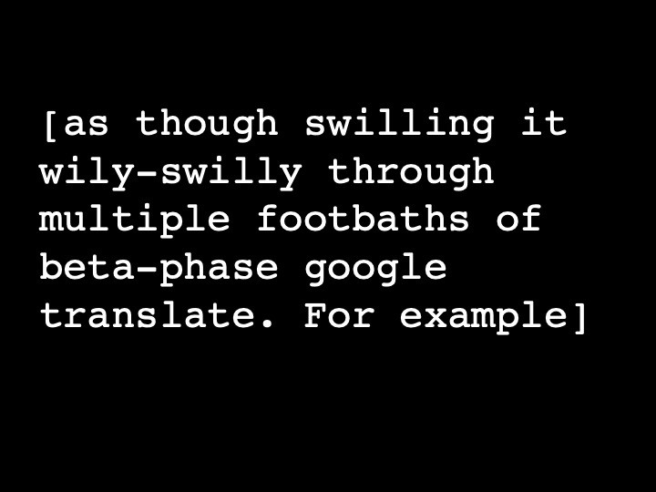 as though swilling it wily-swilly through multiple footbaths of beta-phase google translate. For example
