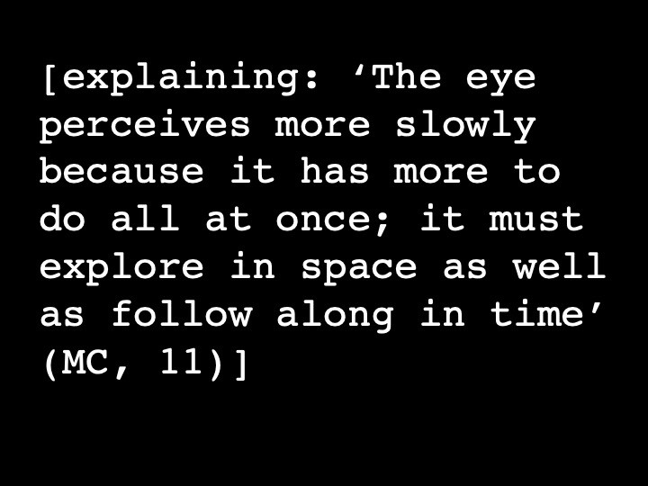 explaining: ‘The eye perceives more slowly because it has more to do all at once; it must explore in space as well as follow along in time’ (MC, 11)