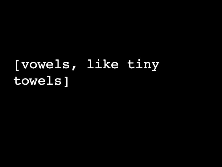 vowels, like tiny towels