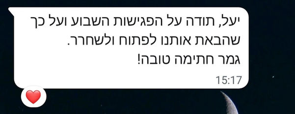 יעל, תודה על הפגישות השבוע ועל כך שהבאת אותנו לפתוח ולשחרר. גמר חתימה טובה
