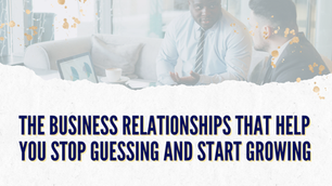 The Business Relationships That Help You Stop Guessing and Start Growing