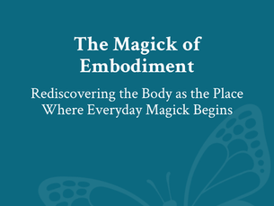 The Magick of Embodiment: Rediscovering the Body as the Place Where Everyday Magick Begins