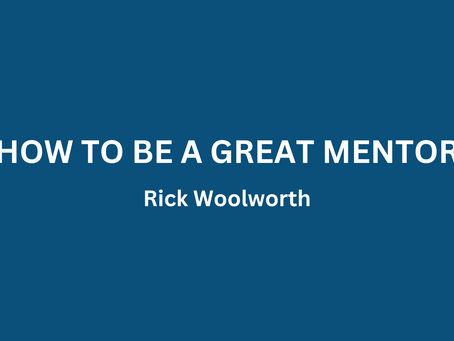 HOW TO BE A GREAT MENTOR - RICK WOOLWORTH