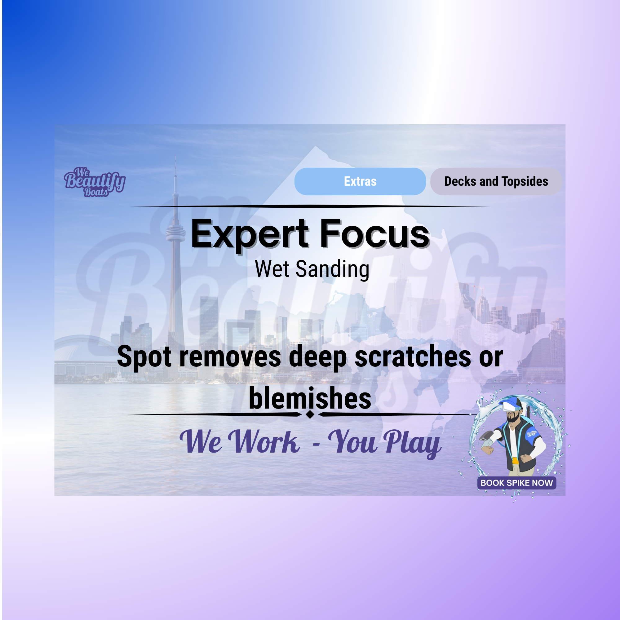 Promotional graphic for the Expert Focus – Wet Sanding service, featuring the headline “Expert Focus” with the subheading “Wet Sanding” and the description “Spot removes deep scratches or blemishes.” The layout uses a soft blue-to-purple gradient background with faint marina imagery layered behind the text. Category tabs labeled “Extras” and “Decks and Topsides” appear at the top. “We Work – You Play” is centered beneath the service description, and a “Book Spike Now” badge is positioned in the lower right corner. The design communicates precision wet sanding for targeted defect removal and localized surface correction. Service by We Beautify Boats by Spike, Boat Detailing, Toronto, Ontario, Canada.