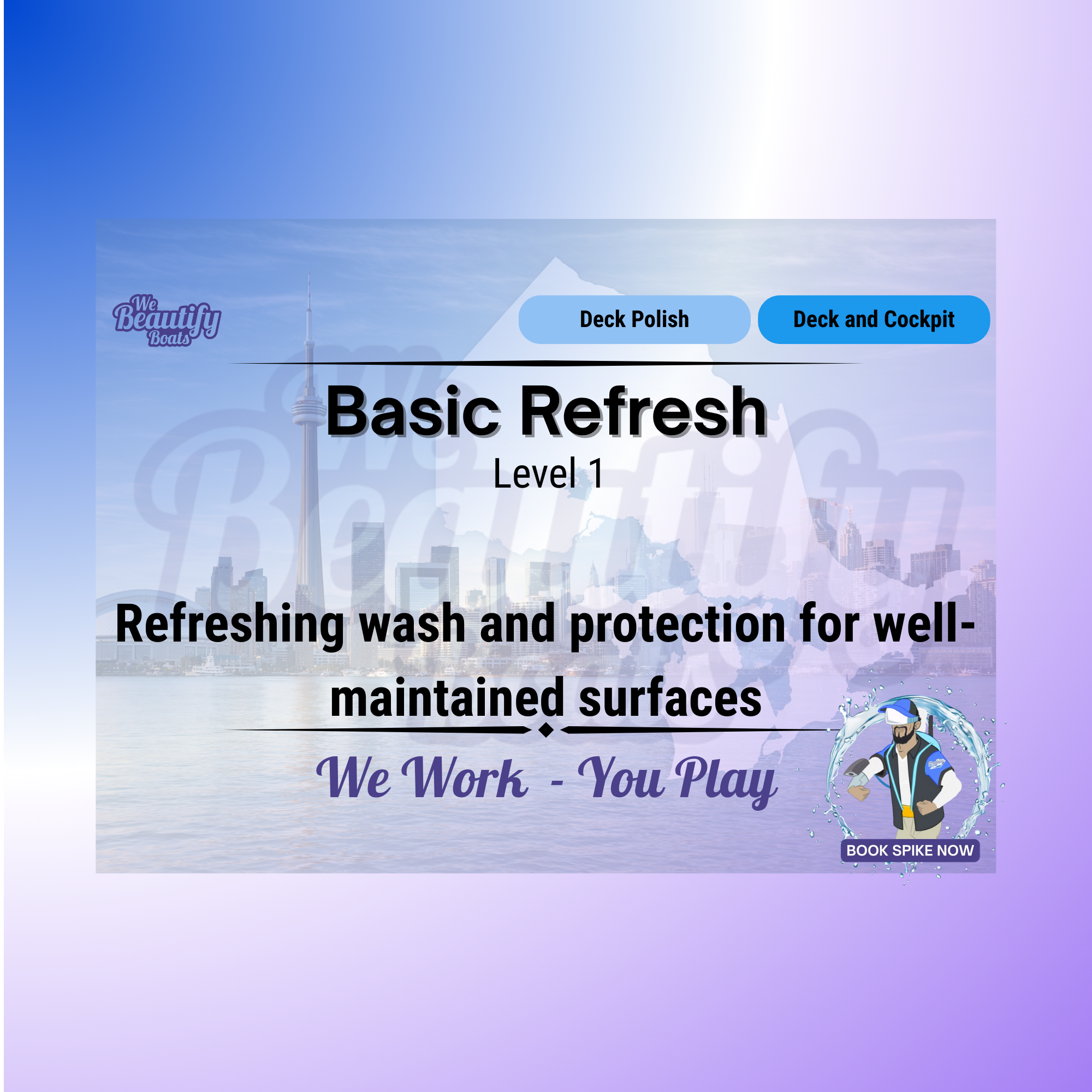 Header graphic with a blue-to-purple gradient overlay and faint Toronto waterfront skyline in the background. Bold centered headline text reads “Basic Refresh – Level 1,” with subtext “Refreshing wash and protection for well-maintained surfaces.” Category tabs at the top reference “Deck Polish” and “Deck and Cockpit,” indicating entry-level surface care. The slogan “We Work – You Play” appears beneath the main text, and a small illustrated technician graphic with a “Book Spike Now” call-to-action is positioned in the lower right corner. The layout communicates light deck and cockpit cleaning with protective finishing for maintained fiberglass surfaces. Service by We Beautify Boats by Spike, Boat Detailing, Toronto, Ontario, Canada.