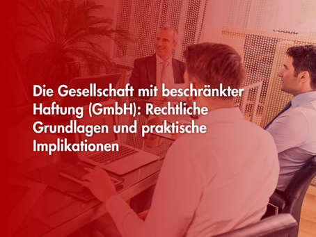 Die Gesellschaft mit beschränkter Haftung (GmbH): Rechtliche Grundlagen und praktische Implikationen