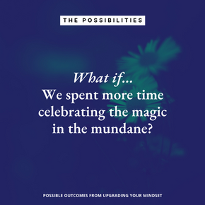 What if We Spent More Time Celebrating the Magic in the Mundane?