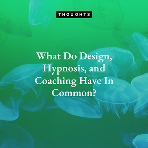 What Do Design, Hypnosis, and Coaching Have In Common?