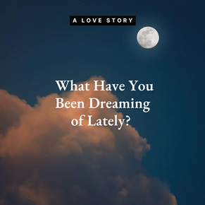 A Love Story: What Have You Been Dreaming of Lately?