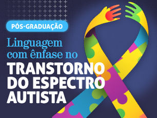 Conheça a nossa pós-graduação em Linguagem com Ênfase no TEA (Transtorno do Espectro Autista)