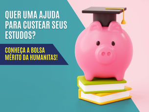 Quer uma ajuda para custear seus estudos? Conheça a bolsa mérito da Humanitas!
