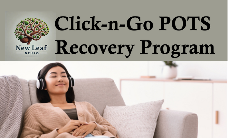 POTS Recovery Program 
Unlock your path to POTS recovery with the New Leaf Neuro POTS Program—a groundbreaking approach using neuroplasticity, hypnosis, and audio entrainment to reduce and eliminate POTS symptoms. This science-backed program retrains the autonomic nervous system, helping your body regain stability, improve circulation, and restore balance. Through guided hypnotic sessions, brain-body communication exercises, and incremental training, you’ll rewire neural pathways for lasting symptom relief. Whether you struggle with dizziness, heart rate fluctuations, fatigue, or brain fog, our step-by-step process helps you reclaim your life. Each session builds upon the last, reinforcing autonomic resilience and nervous system regulation. Ideal for those seeking a holistic, drug-free POTS treatment, this program empowers you to take control of your health. Experience the power of mind-body healing and start your journey toward lasting POTS relief today!