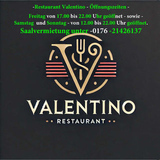 Restaurant Valentino - Öffnungszeiten -
- Freitag - von 17.00 bis 22.00 Uhr geöffnet
- sowie
- Samstag und Sonntag - von 12.00 bis 22.00 Uhr
geöffnet.