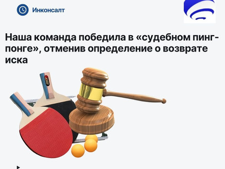 Наша команда победила в «судебном пинг-понге», отменив определение о возврате иска