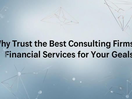 Why Trust the Best Consulting Firms for Financial Services for Your Goals