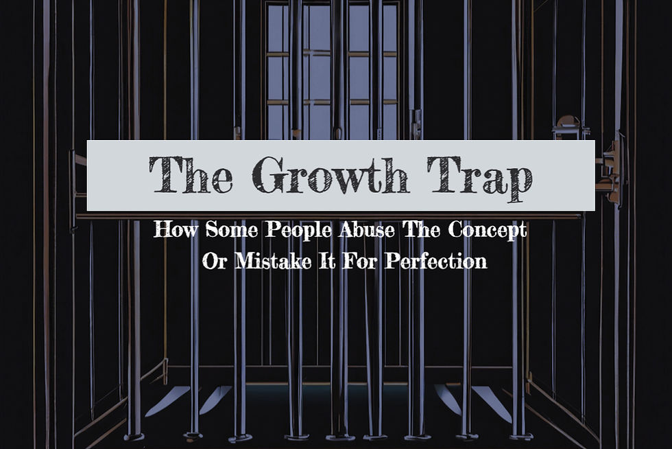The Growth Trap – How Some People Abuse The Concept or Mistake It For Perfection