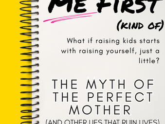 Me First (kind of): The Myth of the Perfect Mother (and Other Lies That Ruin Lives)