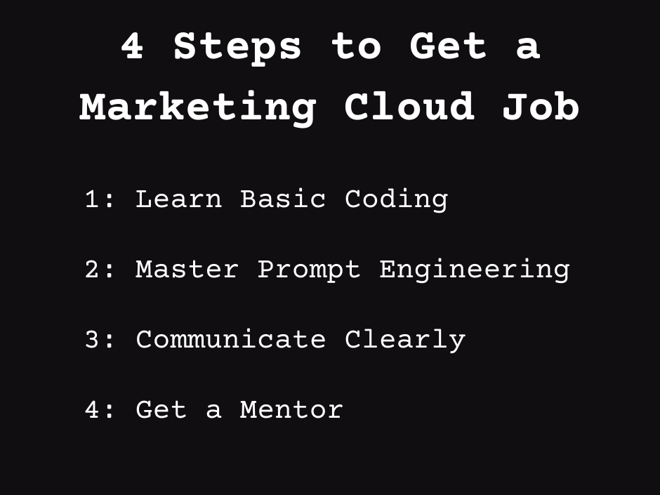 a black background with white text that says "4 steps to get a Marketing Cloud Job" and the steps say "1: learn basic coding" "2: master prompt engineering" "3: communicate clearly" "4: get a mentor"