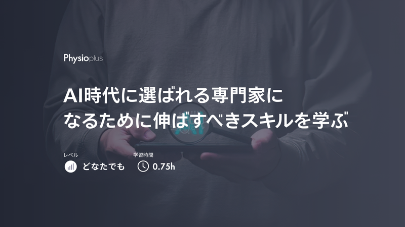 AI時代に選ばれる専門家になるために伸ばすべきスキルを学ぶ|フィジオプラスのオンラインプログラムコース