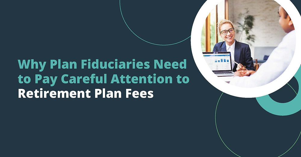 Plan Fees Why Plan Fiduciaries Need to Pay Careful Attention to Retirement Plan Fees