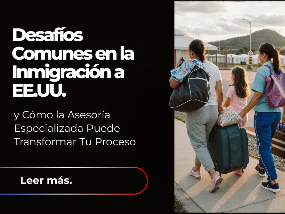 Desafíos Comunes en la Inmigración a EE.UU. y Cómo la Asesoría Especializada Puede Transformar Tu Proceso