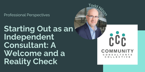 A promotional graphic featuring the title "Starting Out as an Independent Consultant: A Welcome and a Reality Check" under the header "Professional Perspectives." To the right, there is a circular headshot of Todd Nilson alongside the logo for the Community Consultants Collective, which features an icon of three stylized figures. The background is a dark teal color with a lighter teal accent block.