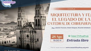 nvitan a la charla: “Arquitectura y fe: el legado de la Catedral de Chihuahua” en Casa Chihuahua