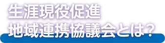 生涯現役促進地域連携協議会とは.png