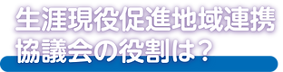 生涯現役促進地域連携協議会の役割.png