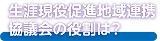 生涯現役促進地域連携協議会の役割.png