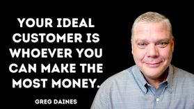 Your ideal customer is whoever you can make the most money.
