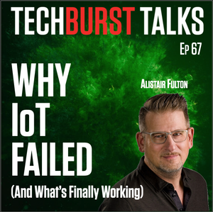 Charles Reed Anderson and Alistair Fulton discussing IoT’s failures and future — a TechBurst Talks podcast episode exploring real-world lessons from Microsoft, Hitachi and Semtech.