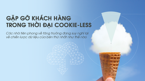 Xu hướng Marketing toàn cầu 2022: Gặp gỡ khách hàng trong thời đại cookie-less (Kỳ 4)