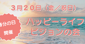 開催予定★3月20日(金/祝日)春分の日のハッピーライフビジョンの会