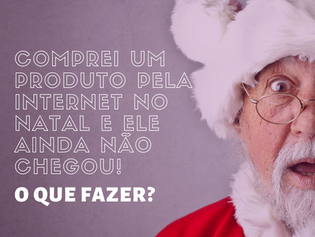 Comprei um produto pela internet no Natal e ele ainda não chegou! O que fazer?