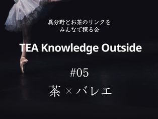 [ EVENT ]TEA Knowledge Outside  #05「茶×バレエ」