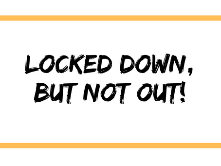 Locked down, but not out!