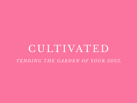Cultivated: Tending the Garden of Your Soul