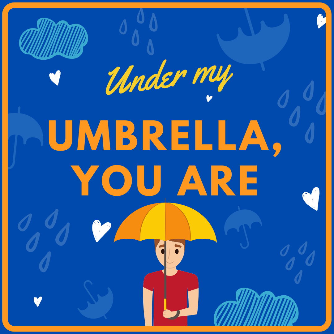 UNDER MY UMBRELLA, YOU ARE