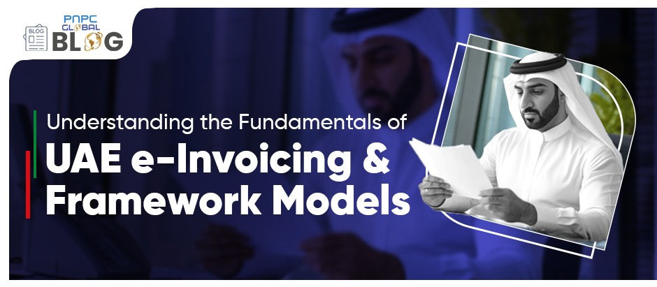 Understanding the Fundamentals of UAE e-Invoicing and Framework Models