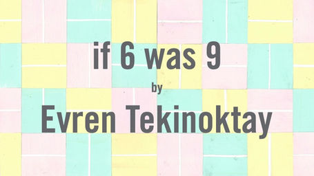 if 6 was 9 - Evren Tekinoktay