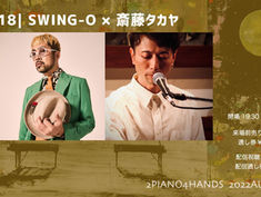 2022.09.18 | 夜)【観覧＋配信】2PIANO4HANDS2022秋 SWING-O × 斎藤タカヤ